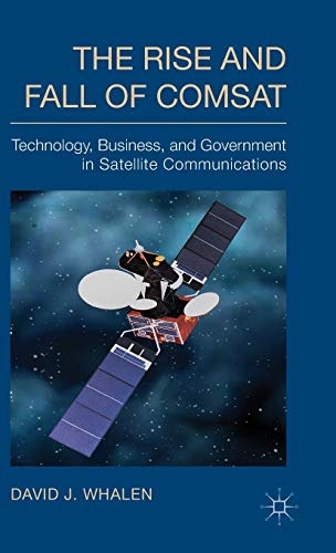 The Rise and Fall of COMSAT: Technology, Business, and Government in Satellite Communications