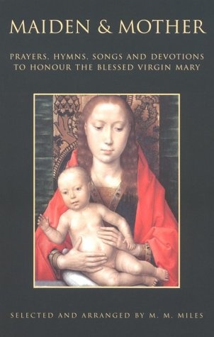 Maiden and Mother: Prayers, Hymns, Songs and Devotions to Honour the Blessed Virgin Mary Throughout the Year