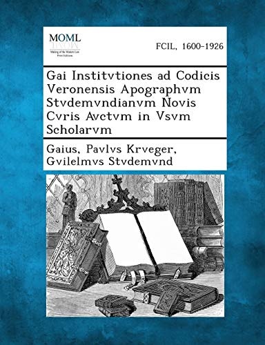 Gai Institvtiones Ad Codicis Veronensis Apographvm Stvdemvndianvm Novis Cvris Avctvm in Vsvm Scholarvm (Latin Edition)