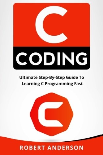 C coding: Ultimate Step-By-Step Guide To Learning C Programming Fast