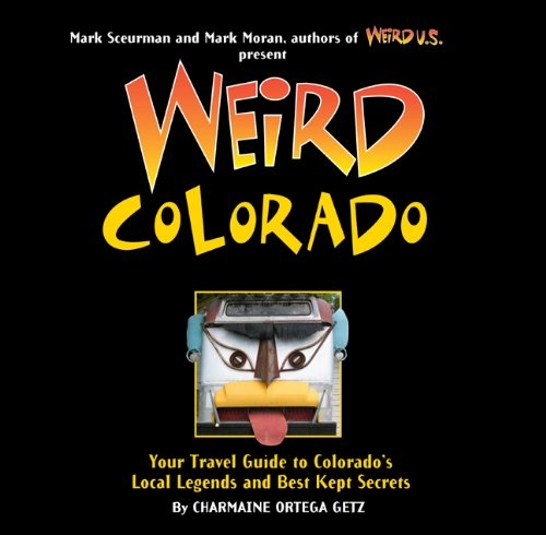 Weird Colorado: Your Travel Guide to Colorado's Local Legends and Best Kept Secrets (Volume 13)
