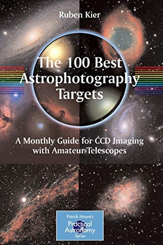 The 100 Best Astrophotography Targets: A Monthly Guide for CCD Imaging with Amateur Telescopes (The Patrick Moore Practical Astronomy Series)