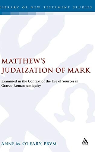 Matthew's Judaization of Mark: Examined in the Context of the Use of Sources in Graeco-Roman Antiquity (The Library of New Testament Studies)
