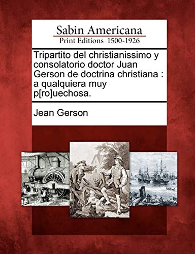 Tripartito del christianissimo y consolatorio doctor Juan Gerson de doctrina christiana: a qualquiera muy p[ro]uechosa. (Spanish Edition)
