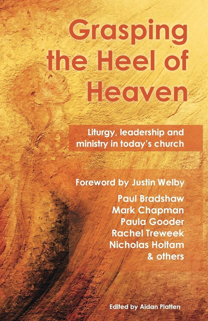 Grasping the Heel of Heaven: Liturgy, leadership and ministry in today’s church