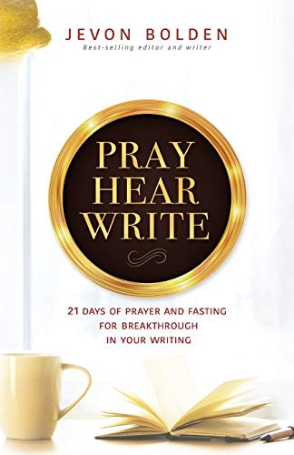 Pray Hear Write: 21 Days of Prayer and Fasting for Breakthrough in Your Writing