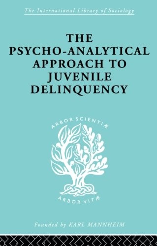 A Psycho-Analytical Approach to Juvenile Delinquency: Theory, Case Studies, Treatment (International Library of Sociology)