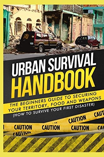 Urban Survival Handbook: The Beginners Guide to Securing your Territory, Food and Weapons (How to Survive Your First Disaster)