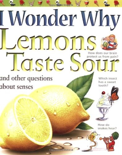 I Wonder Why Lemons Taste Sour: and Other Questions About the Senses