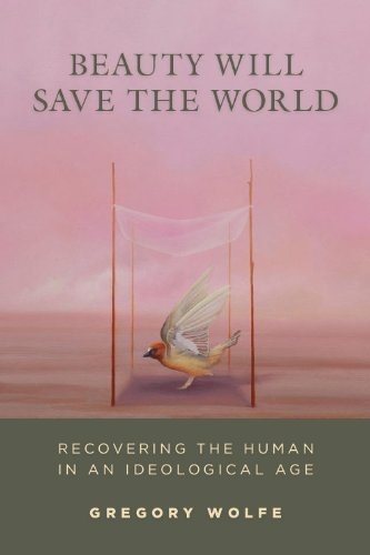 Beauty Will Save the World: Recovering the Human in an Ideological Age