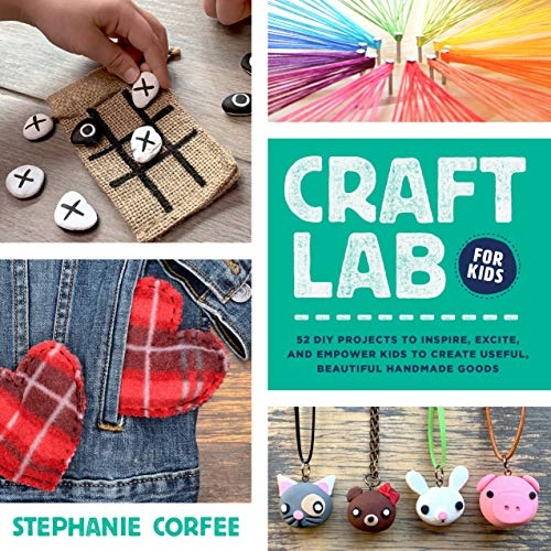 Craft Lab for Kids: 52 DIY Projects to Inspire, Excite, and Empower Kids to Create Useful, Beautiful Handmade Goods (Lab for Kids, 25)