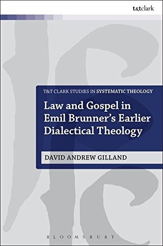 Law and Gospel in Emil Brunner's Earlier Dialectical Theology (T&T Clark Studies in Systematic Theology)