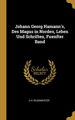 Johann Georg Hamann's, Des Magus in Norden, Leben Und Schriften, Fuenfter Band (German Edition)