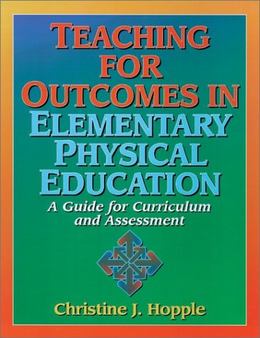 Teaching for Outcomes in Elementary Physical Education: A Guide for Curriculum and Assessment
