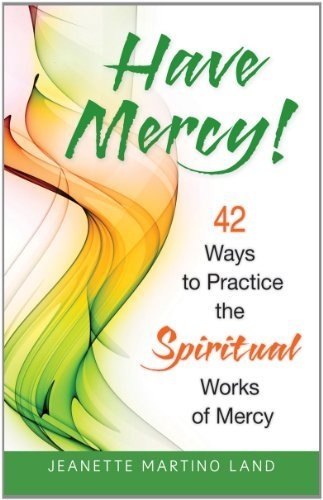 Have Mercy!: 42 Ways to Practice the Spiritual Works of Mercy