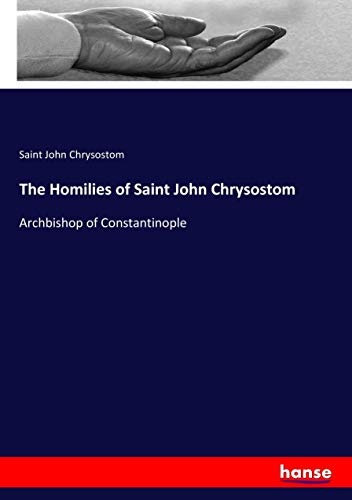 The Homilies of Saint John Chrysostom: Archbishop of Constantinople