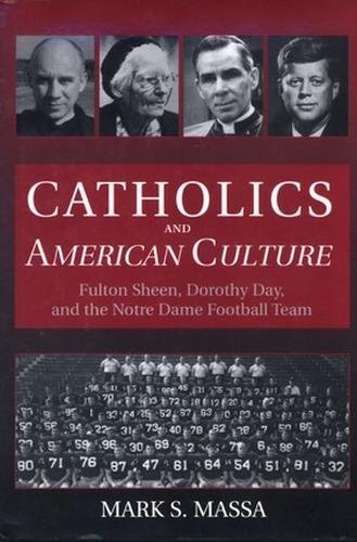 Catholics and American Culture: Fulton Sheen, Dorothy Day, and the Notre Dame Football Team