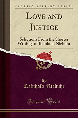 Love and Justice: Selections From the Shorter Writings of Reinhold Niebuhr (Classic Reprint)