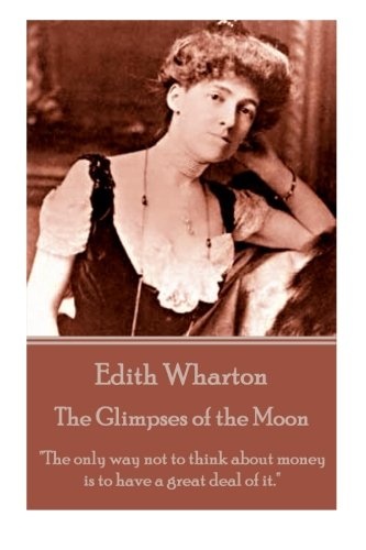 Edith Wharton - The Glimpses of the Moon: "The only way not to think about money is to have a great deal of it."