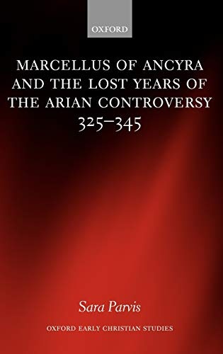 Marcellus of Ancyra and the Lost Years of the Arian Controversy 325-345 (Oxford Early Christian Studies)