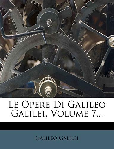 Le Opere Di Galileo Galilei, Volume 7... (Italian Edition)