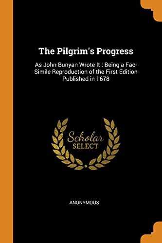 The Pilgrim's Progress: As John Bunyan Wrote It: Being a Fac-Simile Reproduction of the First Edition Published in 1678