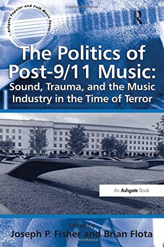 The Politics of Post-9/11 Music: Sound, Trauma, and the Music Industry in the Time of Terror (Ashgate Popular and Folk Music Series)