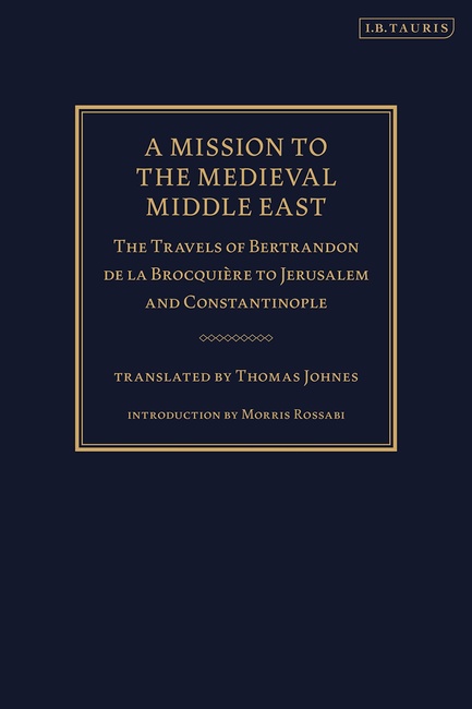 A Mission to the Medieval Middle East: The Travels of Bertrandon de la Brocquière to Jerusalem and Constantinople