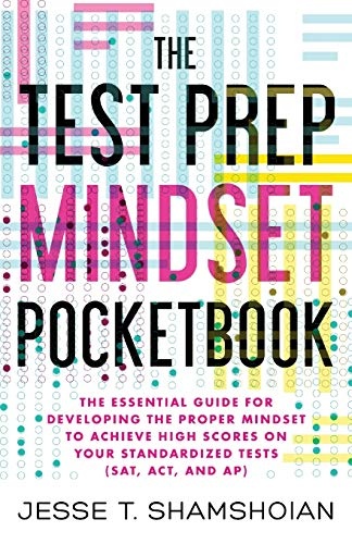 The Test Prep Mindset Pocketbook: The Essential Guide for Developing the Proper Mindset to Achieve High Scores on Your Standardized Tests (SAT, ACT, and AP) (The Pocketbook Series)
