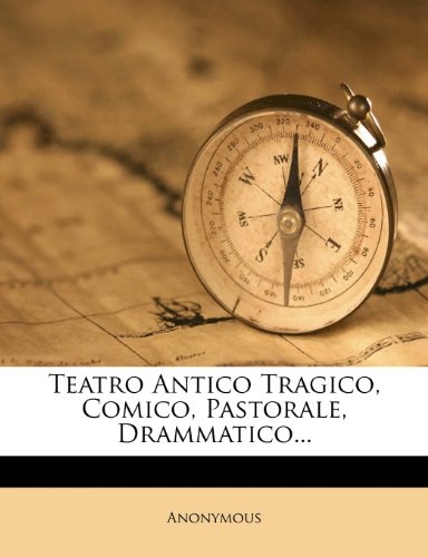 Teatro Antico Tragico, Comico, Pastorale, Drammatico... (Italian Edition)
