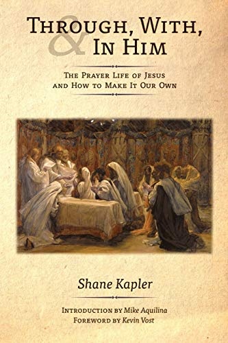 Through, With, and In Him: The Prayer Life of Jesus and How to Make It Our Own