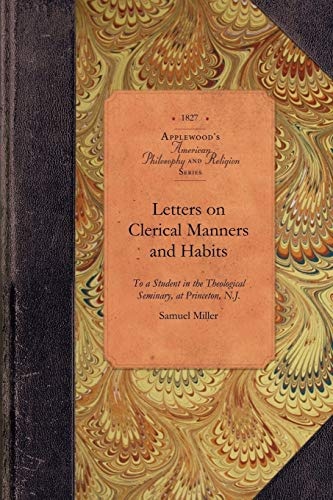 Letters on Clerical Manners and Habits: Addresssed to a Student in the Theological Seminary, at Princeton, N.J. (Amer Philosophy, Religion)