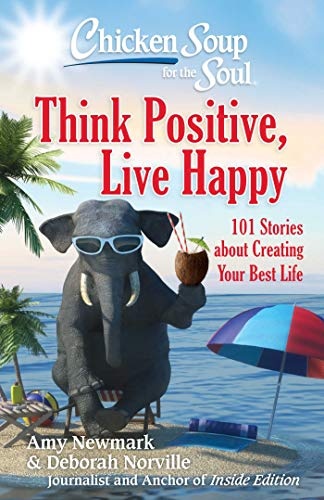Chicken Soup for the Soul: Think Positive, Live Happy: 101 Stories about Creating Your Best Life