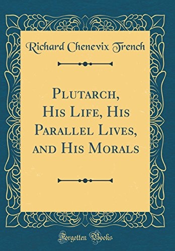 Plutarch, His Life, His Parallel Lives, and His Morals (Classic Reprint)