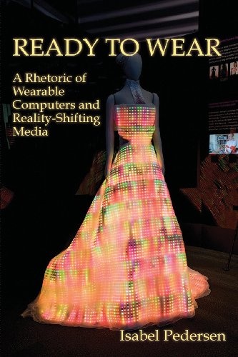 Ready to Wear: A Rhetoric of Wearable Computers and Reality-Shifting Media (New Media Theory)