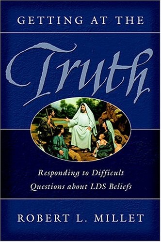 Getting at the Truth: Responding to Difficult Questions About LDS Beliefs