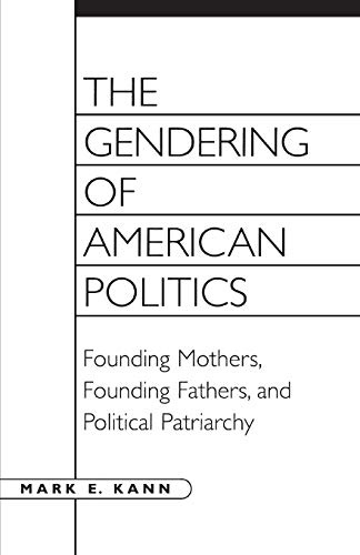 The Gendering of American Politics: Founding Mothers, Founding Fathers, And Political Patriarchy