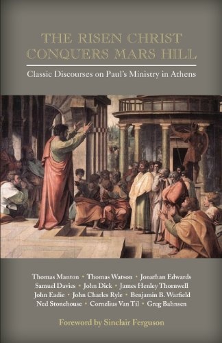 The Risen Christ Conquers Mars Hill: Classic Discourses on Paul's Ministry in Athens