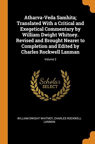 Atharva-Veda Samhita; Translated with a Critical and Exegetical Commentary by William Dwight Whitney. Revised and Brought Nearer to Completion and Edited by Charles Rockwell Lanman; Volume 2