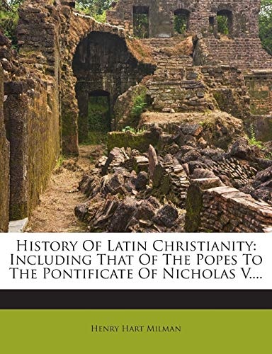 History Of Latin Christianity: Including That Of The Popes To The Pontificate Of Nicholas V....