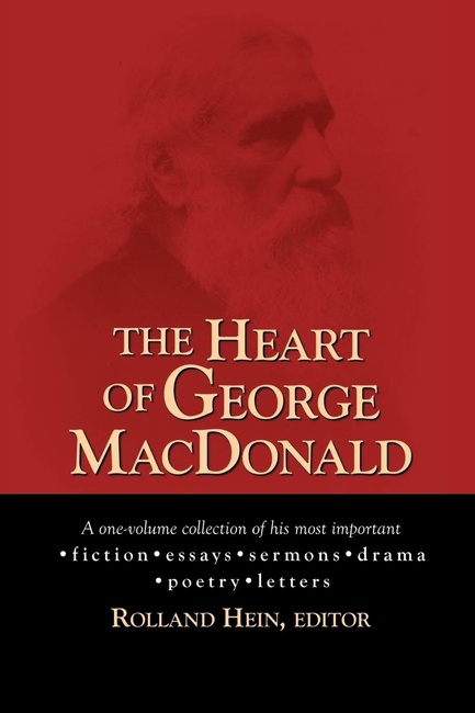 The Heart of George MacDonald: A One-Volume Collection of His Most Important Fiction, Essays, Sermons, Drama, and Biographical Information