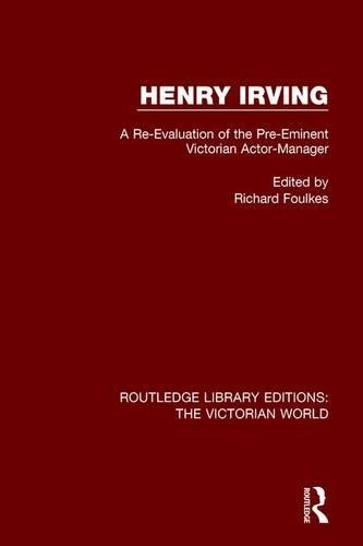 Henry Irving: A Re-Evaluation of the Pre-Eminent Victorian Actor-Manager (Routledge Library Editions: The Victorian World)