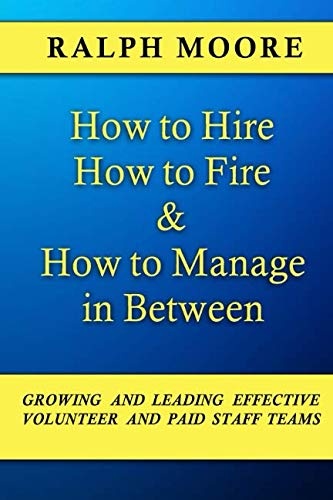How to Hire, How to Fire and How to Manage In Between: The combination of all six of Ralph Moore's unique books on discovering, recruiting and strengthening leadership in a local church