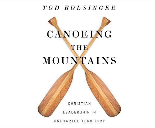 Canoeing the Mountains: Christian Leadership in Uncharted Territory by Tod Bolsinger [Audio CD]