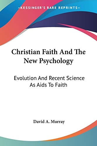 Christian Faith And The New Psychology: Evolution And Recent Science As Aids To Faith