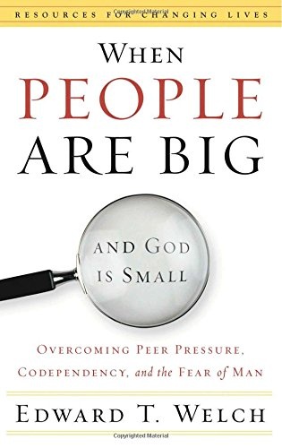When People Are Big and God is Small: Overcoming Peer Pressure, Codependency, and the Fear of Man (Resources for Changing Lives)