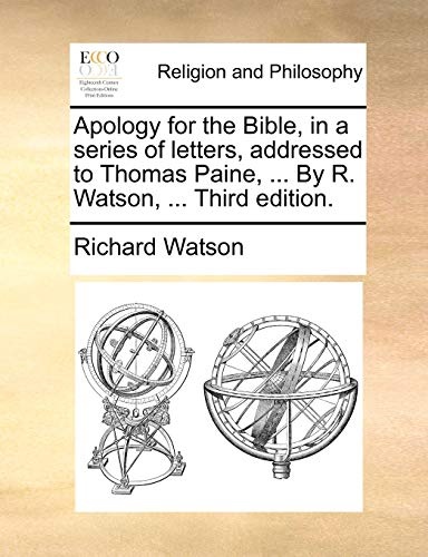 Apology for the Bible, in a series of letters, addressed to Thomas Paine, ... By R. Watson, ... Third edition.