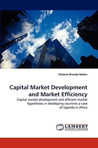 Capital Market Development and Market Efficiency: Capital market development and efficient market hypotheses in developing countries a case of Uganda in Africa