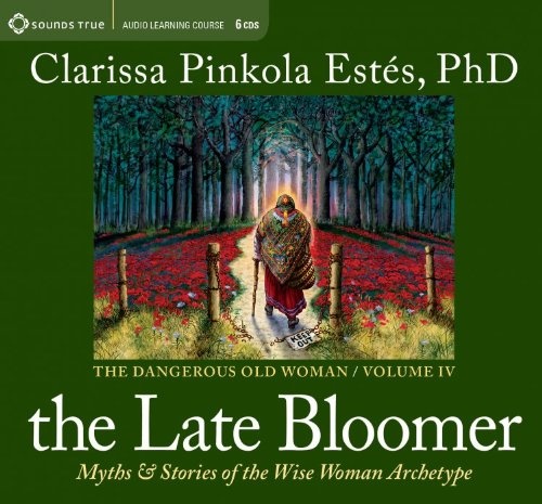 The Late Bloomer: Myths and Stories of the Wise Woman Archetype (Dangerous Old Woman)