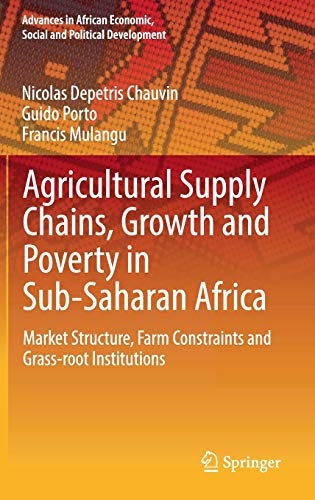 Agricultural Supply Chains, Growth and Poverty in Sub-Saharan Africa: Market Structure, Farm Constraints and Grass-root Institutions (Advances in African Economic, Social and Political Development)